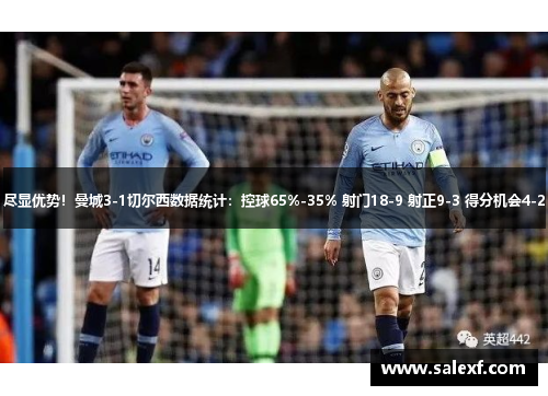 尽显优势！曼城3-1切尔西数据统计：控球65%-35% 射门18-9 射正9-3 得分机会4-2